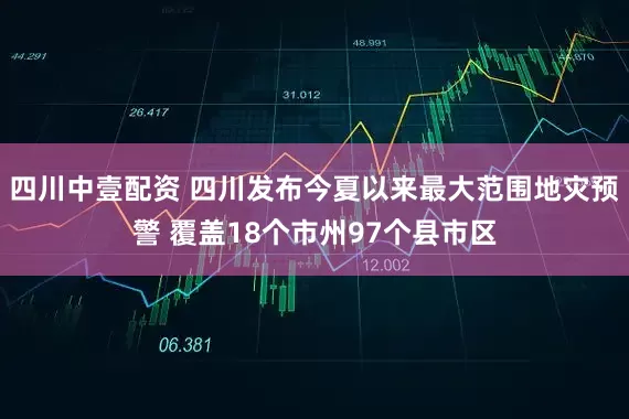 四川中壹配资 四川发布今夏以来最大范围地灾预警 覆盖18个市州97个县市区