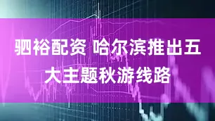 驷裕配资 哈尔滨推出五大主题秋游线路