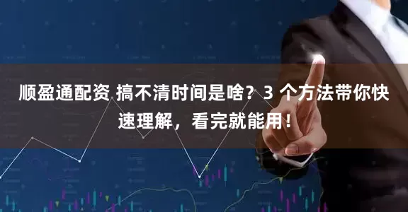 顺盈通配资 搞不清时间是啥?3 个方法带你快速理解,看完就能用!