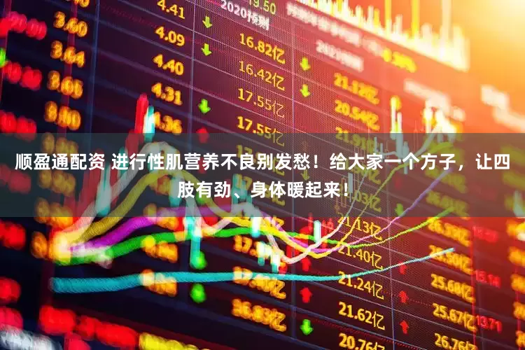 顺盈通配资 进行性肌营养不良别发愁！给大家一个方子，让四肢有劲、身体暖起来！