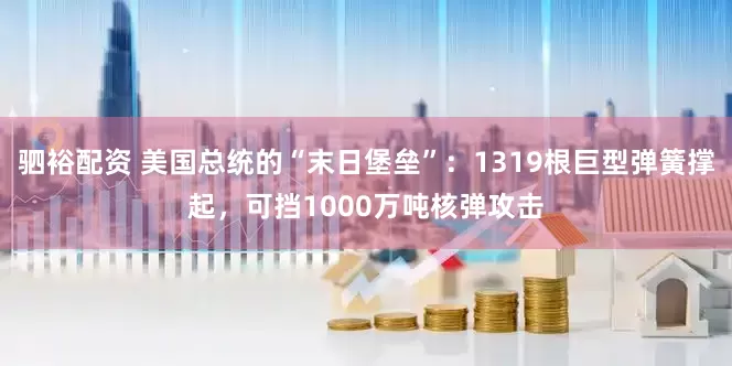 驷裕配资 美国总统的“末日堡垒”：1319根巨型弹簧撑起，可挡1000万吨核弹攻击