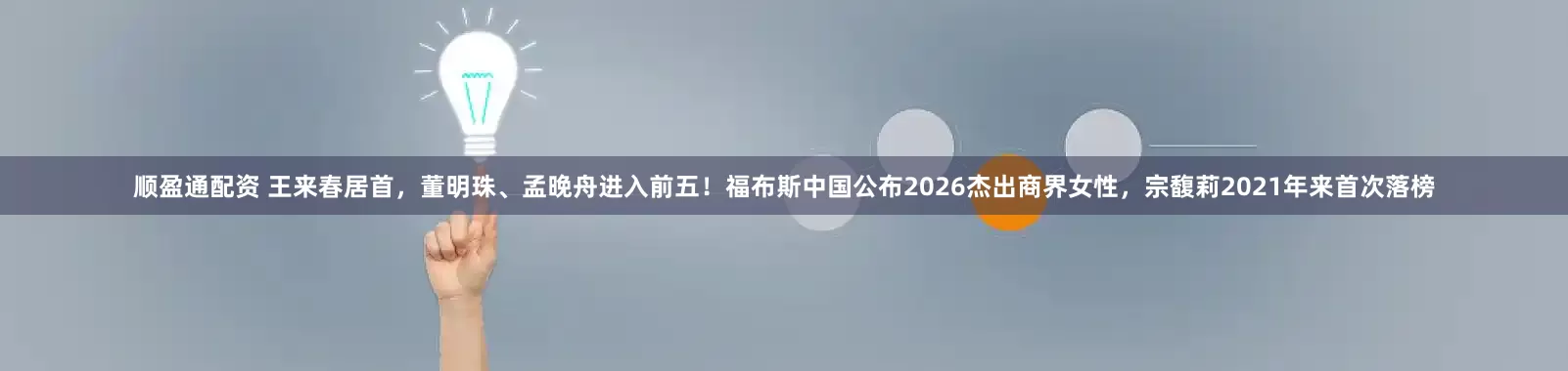 顺盈通配资 王来春居首,董明珠、孟晚舟进入前五!福布斯中国公布2026杰出商界女性,宗馥莉2021年来首次落榜