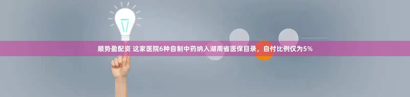 顺势盈配资 这家医院6种自制中药纳入湖南省医保目录,自付比例仅为5%